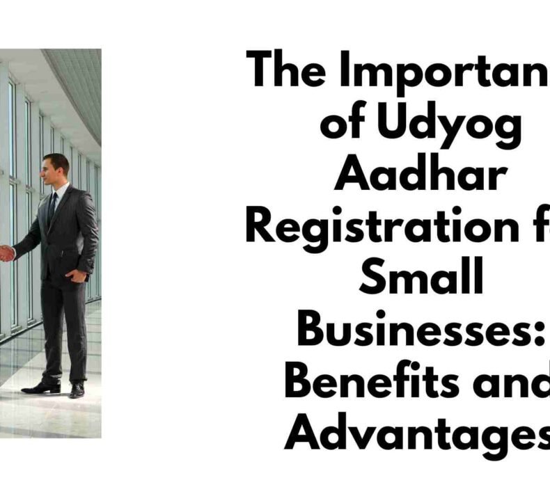 The Importance of Udyog Aadhar Registration for Small Businesses: Benefits and Advantages